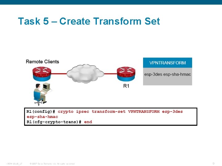 Task 5 – Create Transform Set ISCW-Mod 3_L 7 © 2007 Cisco Systems, Inc.