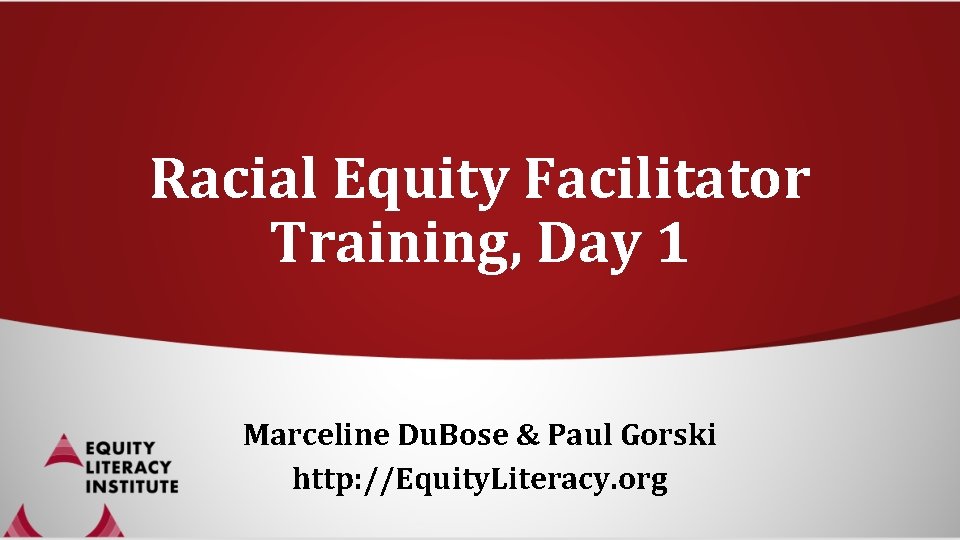 Racial Equity Facilitator Training, Day 1 Marceline Du. Bose & Paul Gorski http: //Equity.