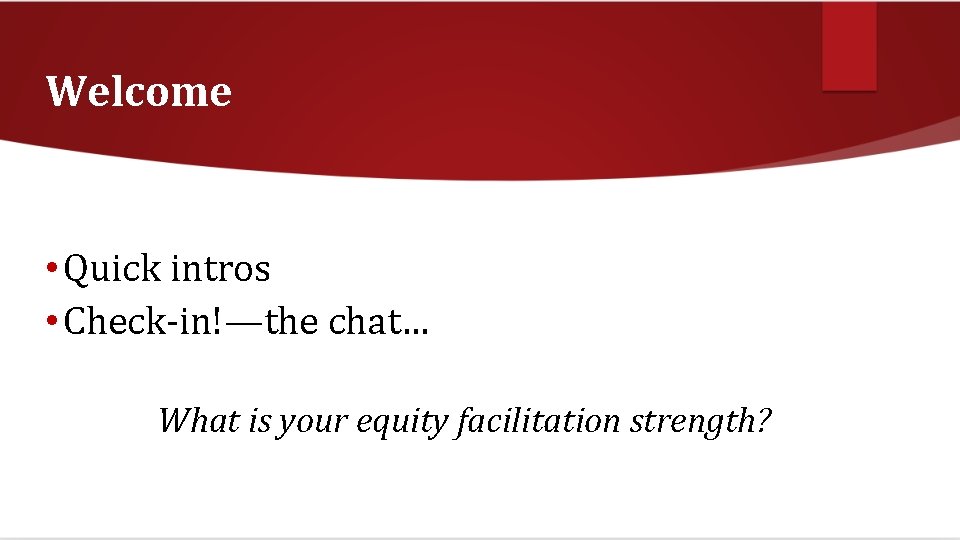 Welcome • Quick intros • Check-in!—the chat… What is your equity facilitation strength? 