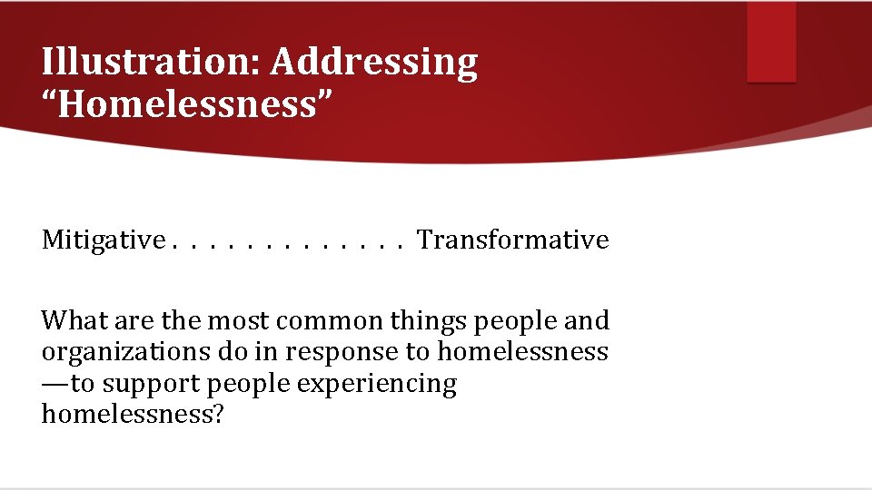 Illustration: Addressing “Homelessness” Mitigative. . . Transformative What are the most common things people