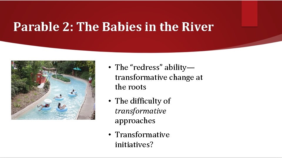 Parable 2: The Babies in the River • The “redress” ability— transformative change at