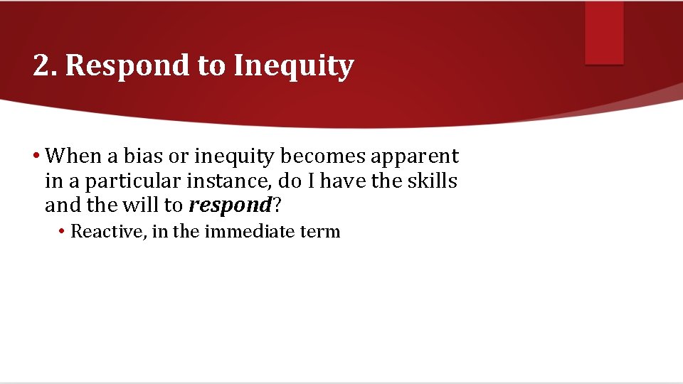 2. Respond to Inequity • When a bias or inequity becomes apparent in a