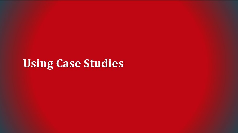 Using Case Studies 