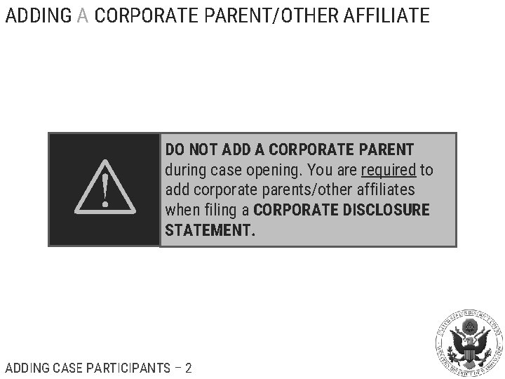 ADDING A CORPORATE PARENT/OTHER AFFILIATE DO NOT ADD A CORPORATE PARENT during case opening.