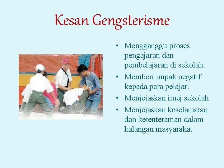 Kesan Gengsterisme • Mengganggu proses pengajaran dan pembelajaran di sekolah. • Memberi impak negatif