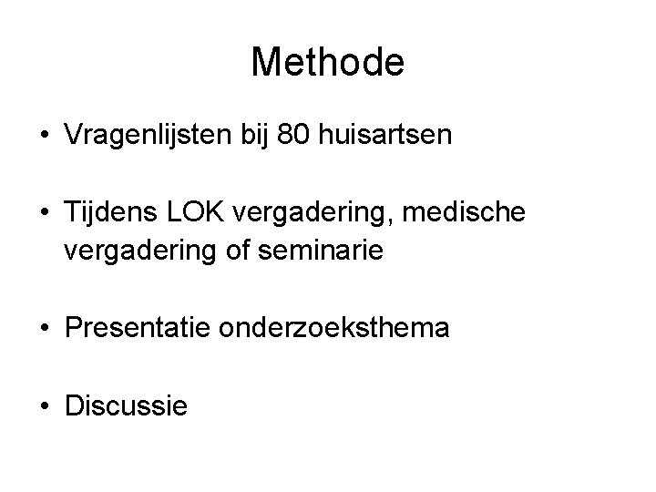 Methode • Vragenlijsten bij 80 huisartsen • Tijdens LOK vergadering, medische vergadering of seminarie