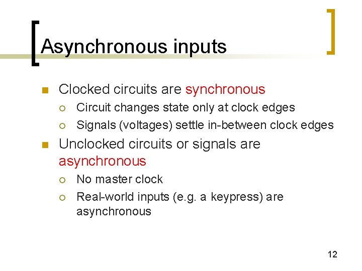 Asynchronous inputs n Clocked circuits are synchronous ¡ ¡ n Circuit changes state only Asynchronous inputs n Clocked circuits are synchronous ¡ ¡ n Circuit changes state only