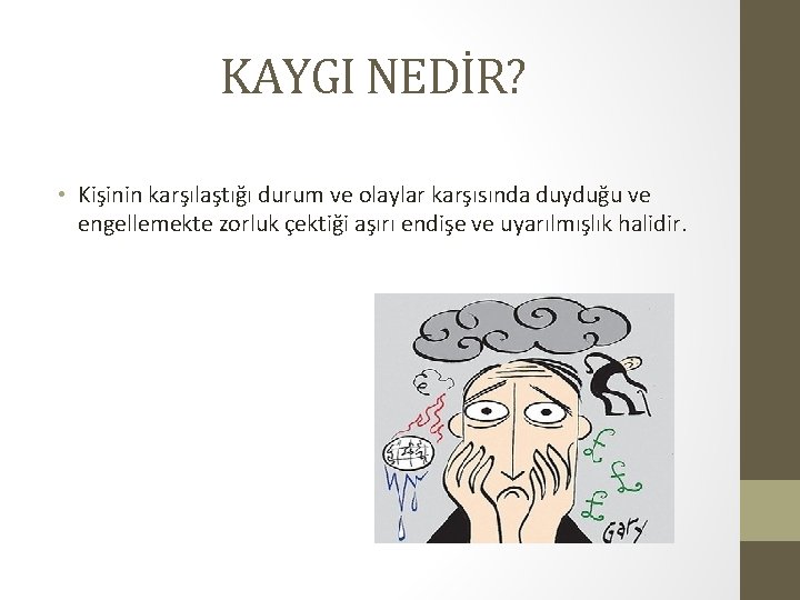 KAYGI NEDİR? • Kişinin karşılaştığı durum ve olaylar karşısında duyduğu ve engellemekte zorluk çektiği