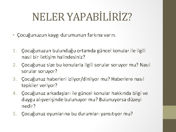 NELER YAPABİLİRİZ? • Çocuğunuzun kaygı durumunun farkına varın. 1. Çocuğunuzun bulunduğu ortamda güncel konular