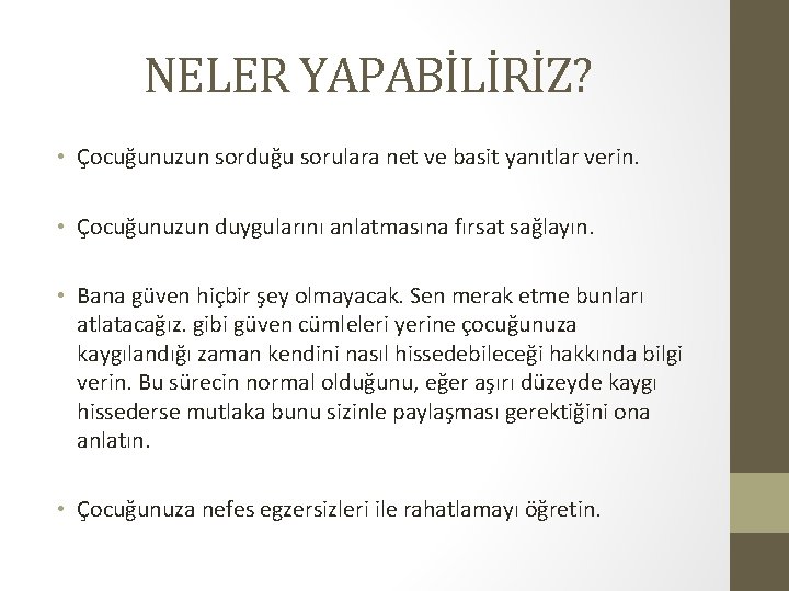 NELER YAPABİLİRİZ? • Çocuğunuzun sorduğu sorulara net ve basit yanıtlar verin. • Çocuğunuzun duygularını