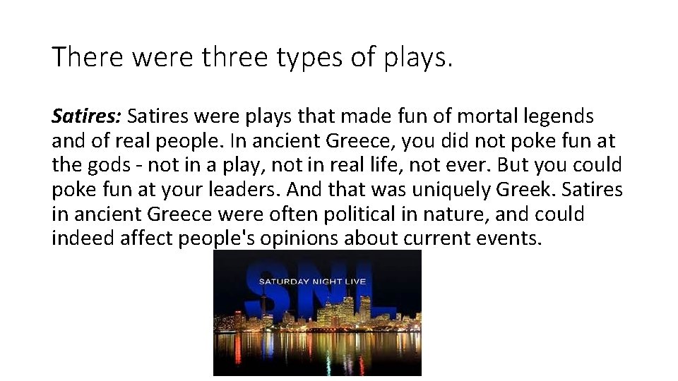 There were three types of plays. Satires: Satires were plays that made fun of