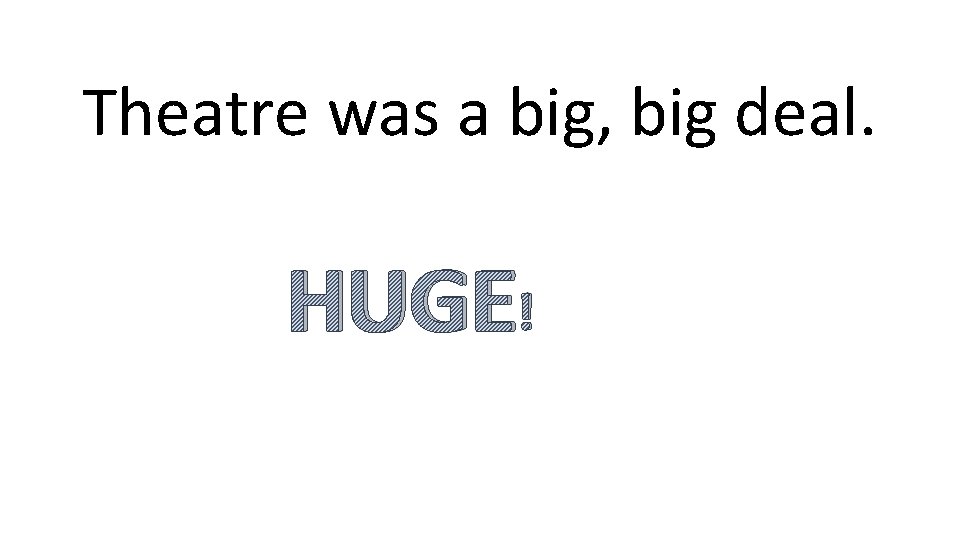 Theatre was a big, big deal. HUGE! 