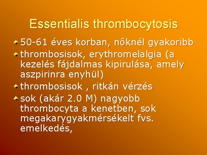 Essentialis thrombocytosis 50 -61 éves korban, nőknél gyakoribb thrombosisok, erythromelalgia (a kezelés fájdalmas kipirulása,