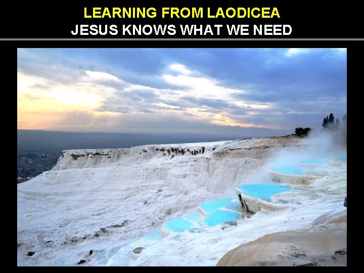 LEARNING FROM LAODICEA JESUS KNOWS WHAT WE NEED LEARNING FROM LAODICEA JESUS KNOWS WHAT WE NEED