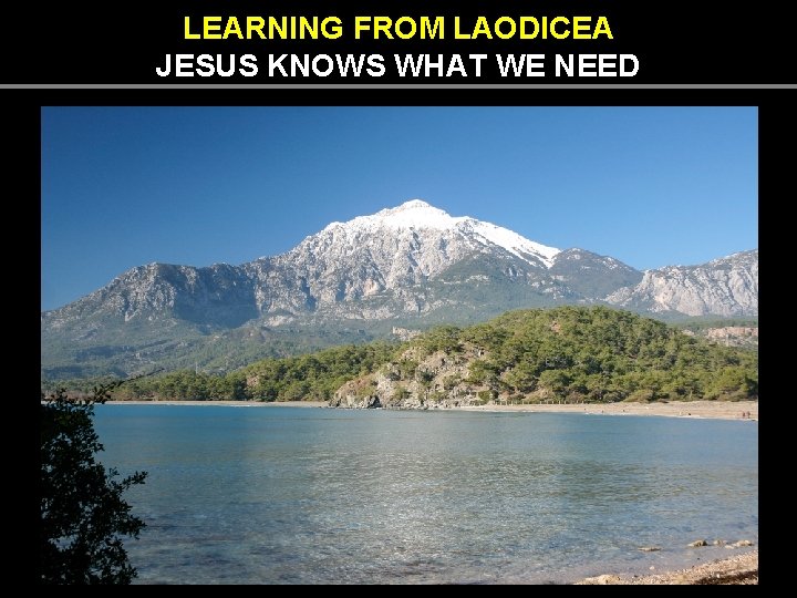 LEARNING FROM LAODICEA JESUS KNOWS WHAT WE NEED LEARNING FROM LAODICEA JESUS KNOWS WHAT WE NEED