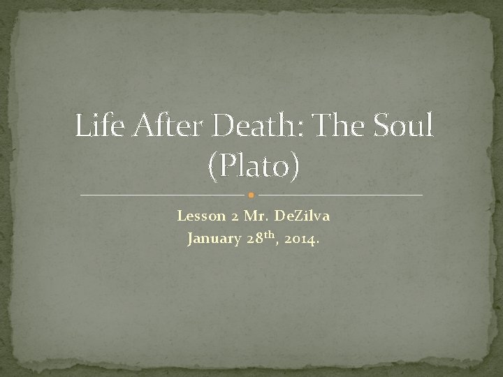 Life After Death: The Soul (Plato) Lesson 2 Mr. De. Zilva January 28 th