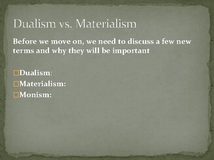 Dualism vs. Materialism Before we move on, we need to discuss a few new
