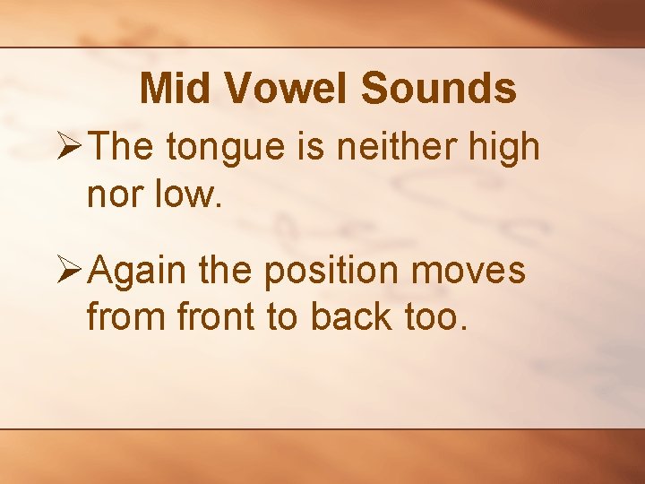 Mid Vowel Sounds ØThe tongue is neither high nor low. ØAgain the position moves