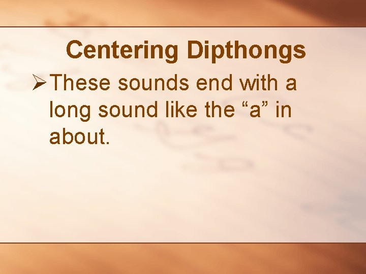 Centering Dipthongs ØThese sounds end with a long sound like the “a” in about.