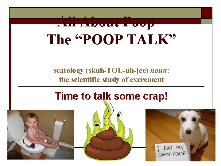 All About Poop – The “POOP TALK” scatology (skuh-TOL-uh-jee) noun: the scientific study of