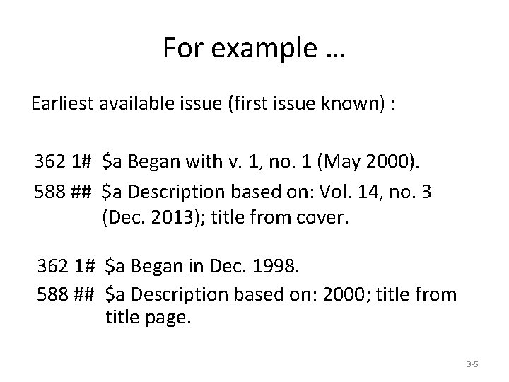 For example … Earliest available issue (first issue known) : 362 1# $a Began