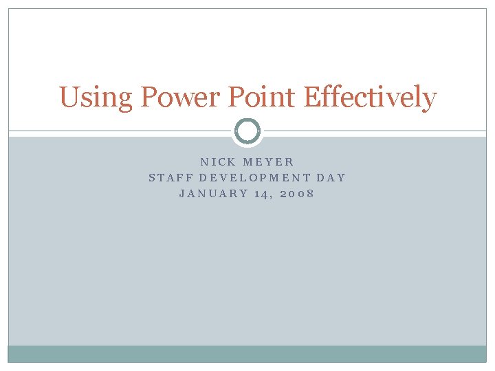Using Power Point Effectively NICK MEYER STAFF DEVELOPMENT DAY JANUARY 14, 2008 