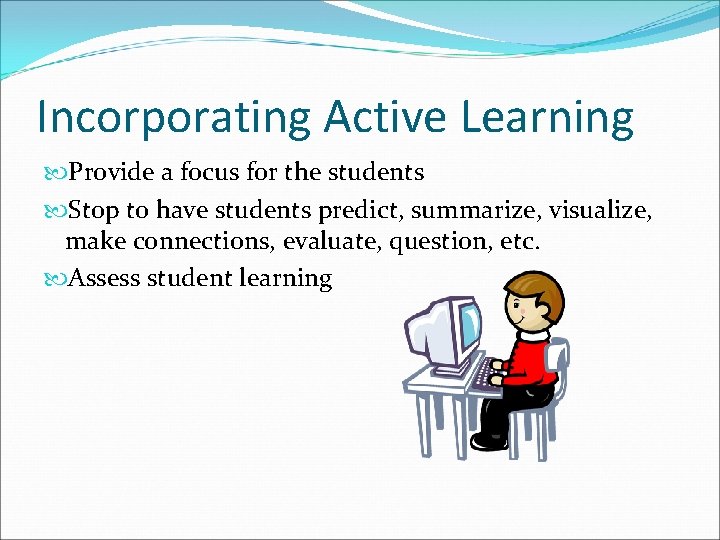 Incorporating Active Learning Provide a focus for the students Stop to have students predict,