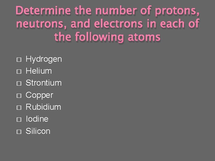Determine the number of protons, neutrons, and electrons in each of the following atoms