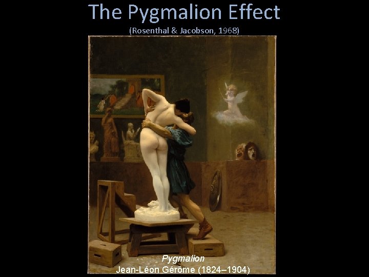 The Pygmalion Effect (Rosenthal & Jacobson, 1968) Pygmalion Jean-Léon Gérôme (1824– 1904) 