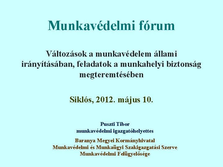 Munkavédelmi fórum Változások a munkavédelem állami irányításában, feladatok a munkahelyi biztonság megteremtésében Siklós, 2012.