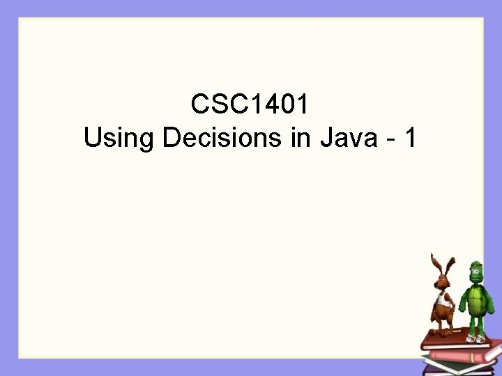 CSC 1401 Using Decisions in Java - 1 