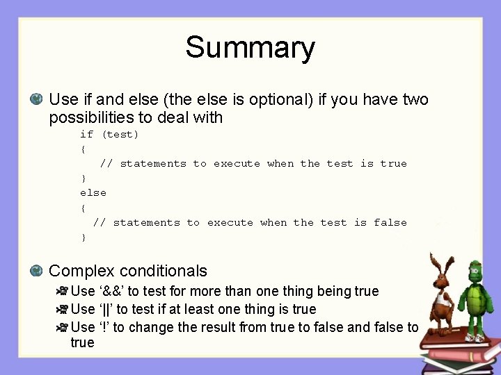 Summary Use if and else (the else is optional) if you have two possibilities