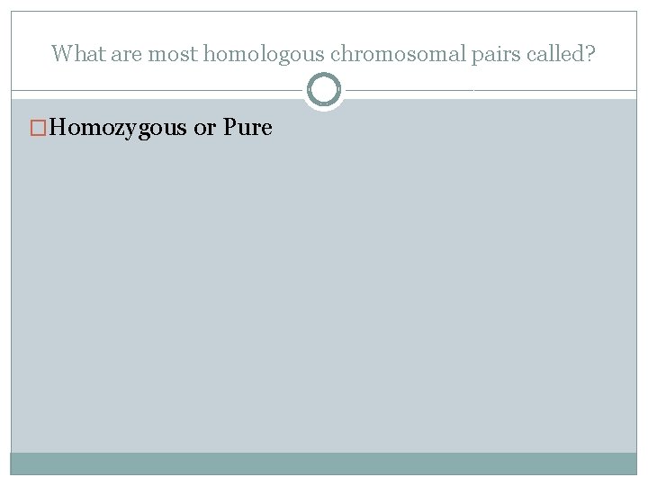 What are most homologous chromosomal pairs called? �Homozygous or Pure 