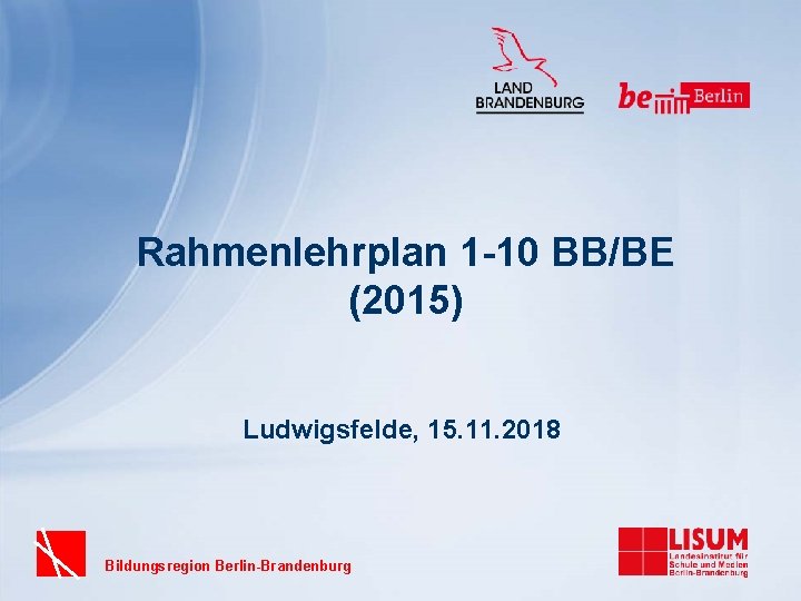 Rahmenlehrplan 1 -10 BB/BE (2015) Ludwigsfelde, 15. 11. 2018 Bildungsregion Berlin-Brandenburg 