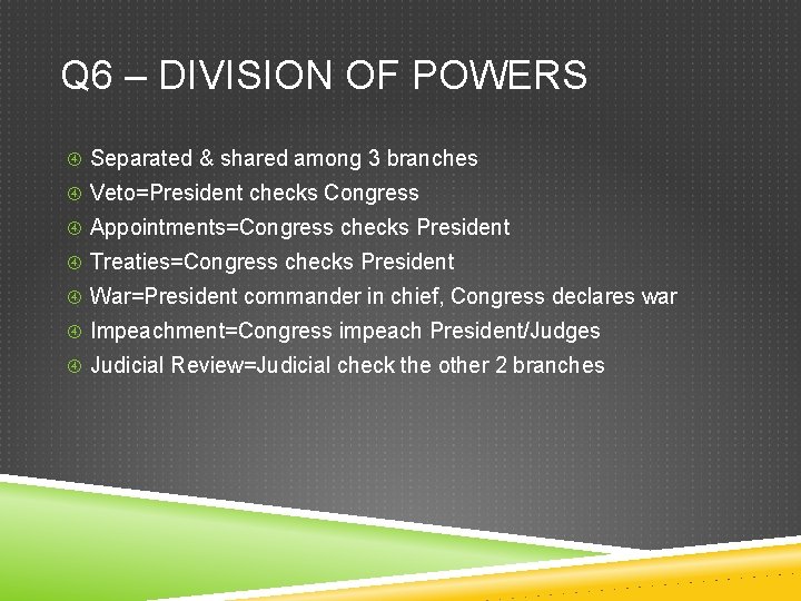 Q 6 – DIVISION OF POWERS Separated & shared among 3 branches Veto=President checks