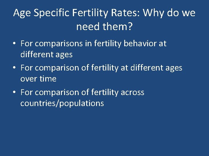Age Specific Fertility Rates: Why do we need them? • For comparisons in fertility