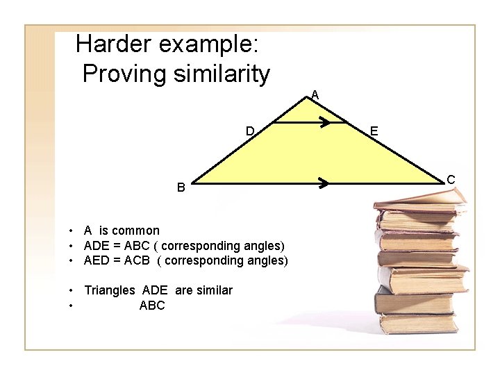 Harder example: Proving similarity A D B • A is common • ADE =