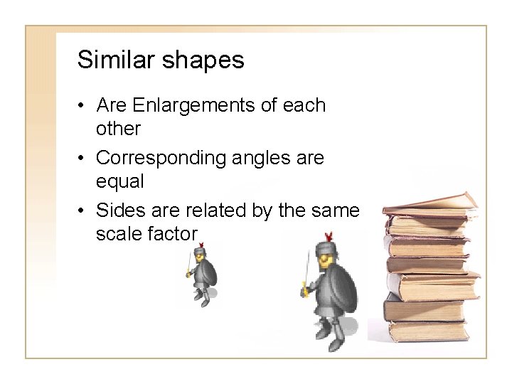 Similar shapes • Are Enlargements of each other • Corresponding angles are equal •