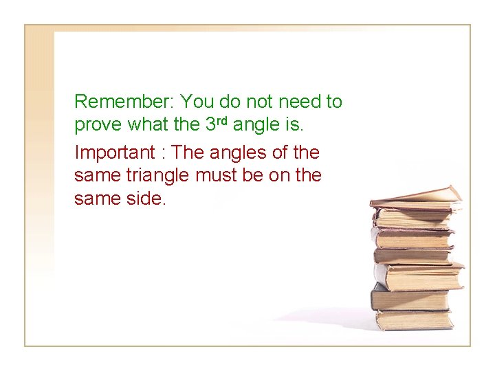 Remember: You do not need to prove what the 3 rd angle is. Important