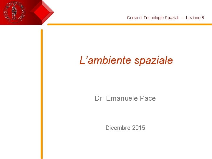 Corso di Tecnologie Spaziali – Lezione 8 L’ambiente spaziale Dr. Emanuele Pace Dicembre 2015