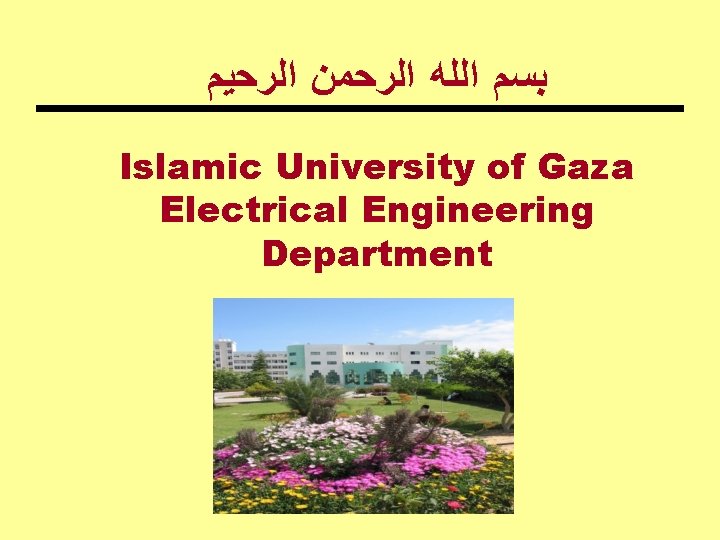  ﺑﺴﻢ ﺍﻟﻠﻪ ﺍﻟﺮﺣﻤﻦ ﺍﻟﺮﺣﻴﻢ Islamic University of Gaza Electrical Engineering Department 