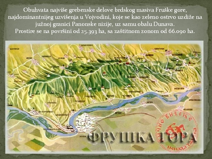 Obuhvata najviše grebenske delove brdskog masiva Fruške gore, najdominantnijeg uzvišenja u Vojvodini, koje se Obuhvata najviše grebenske delove brdskog masiva Fruške gore, najdominantnijeg uzvišenja u Vojvodini, koje se