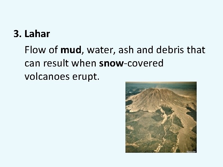3. Lahar Flow of mud, water, ash and debris that can result when snow-covered