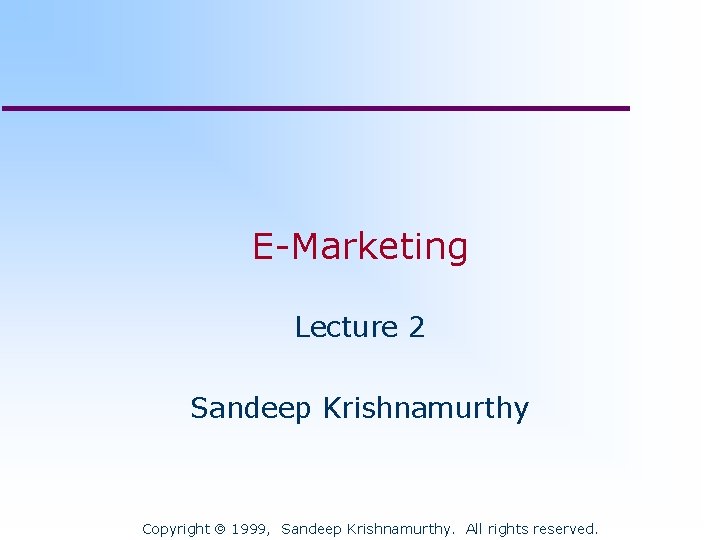 E-Marketing Lecture 2 Sandeep Krishnamurthy Copyright 1999, Sandeep Krishnamurthy. All rights reserved. 