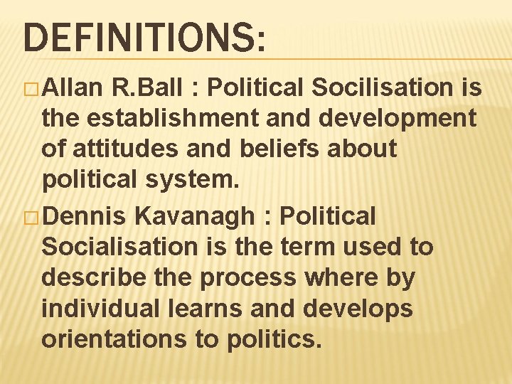 DEFINITIONS: � Allan R. Ball : Political Socilisation is the establishment and development of