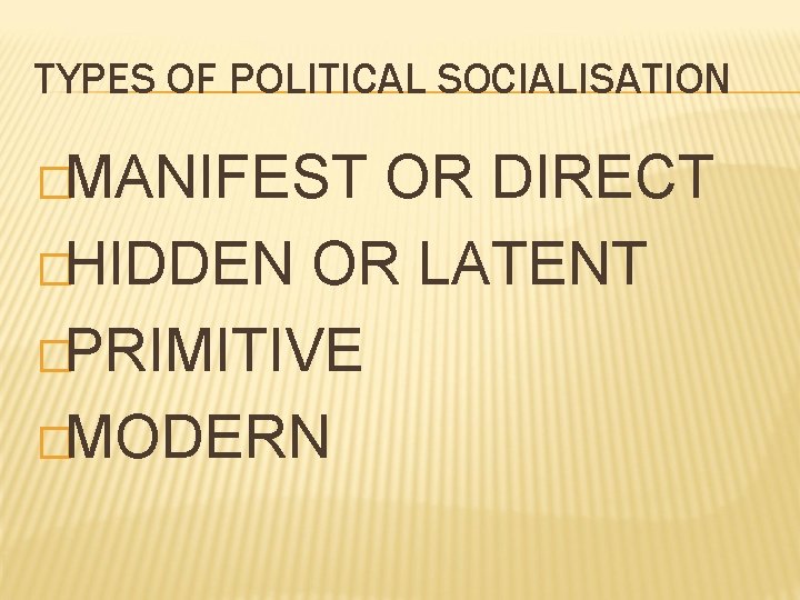 TYPES OF POLITICAL SOCIALISATION �MANIFEST OR DIRECT �HIDDEN OR LATENT �PRIMITIVE �MODERN 