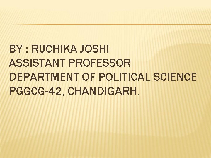 BY : RUCHIKA JOSHI ASSISTANT PROFESSOR DEPARTMENT OF POLITICAL SCIENCE PGGCG-42, CHANDIGARH. 