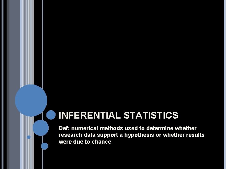 INFERENTIAL STATISTICS Def: numerical methods used to determine whether research data support a hypothesis