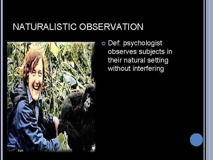 NATURALISTIC OBSERVATION Def: psychologist observes subjects in their natural setting without interfering 