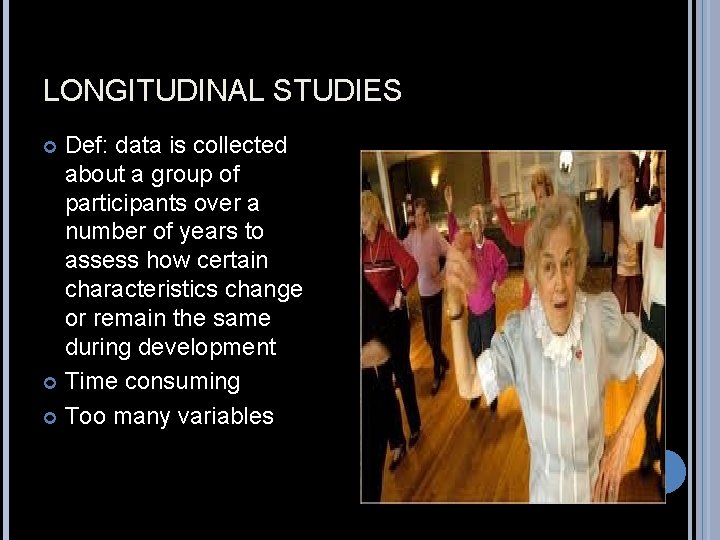 LONGITUDINAL STUDIES Def: data is collected about a group of participants over a number